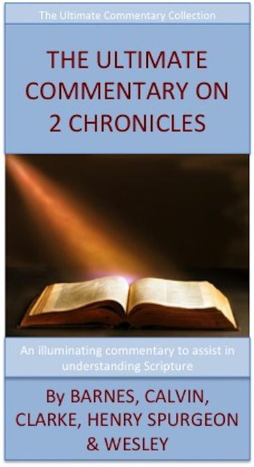 The Ultimate Commentary On 2 Chronicles - Barnes - Calvin - Clarke - Henry - Spurgeon - Charles Wesley