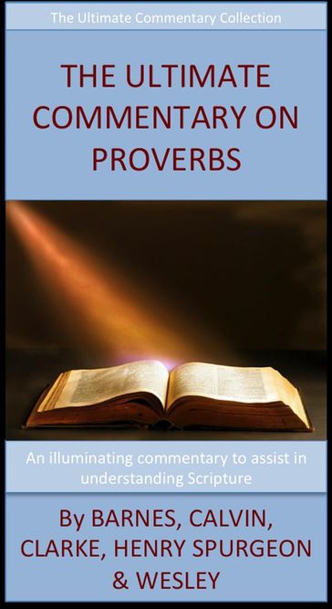 The Ultimate Commentary On Proverbs - Adam Clarke - Albert Barnes - Charles H. Spurgeon - John Calvin - John Wesley - Matthew Henry