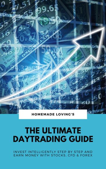 The Ultimate Daytrading Guide: Invest Intelligently Step by Step And Earn Money With Stocks, CFD & Forex - HOMEMADE LOVING