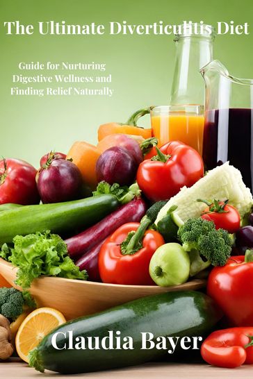 The Ultimate Diverticulitis Diet Guide for Nurturing Digestive Wellness and Finding Relief Naturally - Claudia Bayer