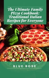 The Ultimate Family Pizza Cookbook: Traditional Italian Recipes for Everyone