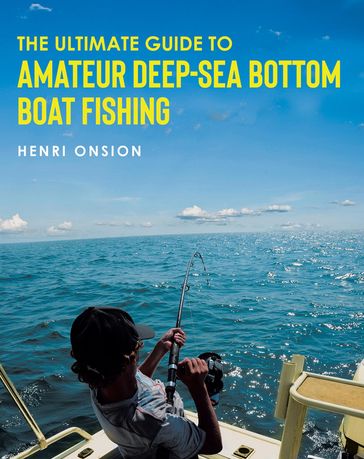 The Ultimate Guide To Amateur Deep-Sea Bottom Boat Fishing - Henri Onsion