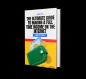 The Ultimate Guide To Making A Full Time Income On The Internet