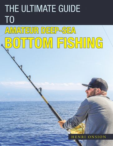 The Ultimate Guide to Amateur Deep-Sea Bottom Fishing - Henri Onsion