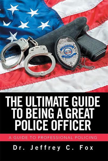 The Ultimate Guide to Being a Great Police Officer - Dr. Jeffrey C. Fox