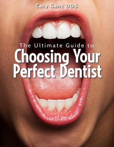 The Ultimate Guide to Choosing Your Perfect Dentist - Cary Ganz D.D.S.