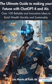 The Ultimate Guide to Building a Fortune with ChatGPT-4 and AI