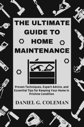 The Ultimate Guide to Home Maintenance: Proven Techniques, Expert Advice, and Essential Tips for Keeping Your Home in Pristine Condition