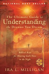 The Ultimate Guide to Understanding the Dreams You Dream: Biblical Keys for Hearing God s Voice in the Night