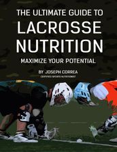 The Ultimate Guide to Lacrosse Nutrition: Maximize Your Potential