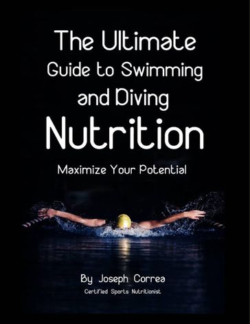 The Ultimate Guide to Swimming and Diving Nutrition: Maximize Your Potential - Joseph Correa