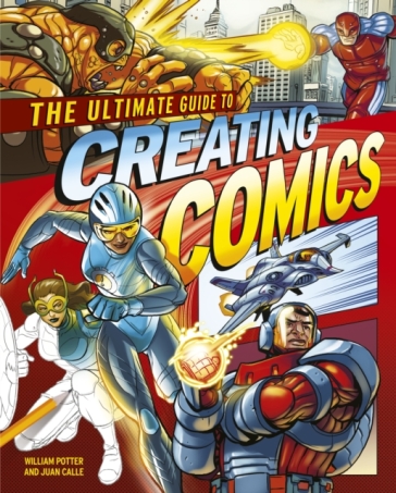 The Ultimate Guide to Creating Comics - Juan Calle - William Potter