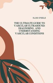 The Ultimate Guide to Vascular Ultrasound: Diagnosing and Understanding Vascular Conditions