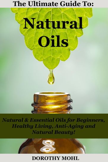 The Ultimate Guide to Natural Oils - Dorothy Mohl