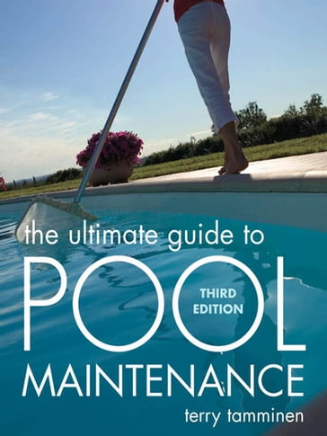 The Ultimate Guide to Pool Maintenance, Third Edition - Terry Tamminen