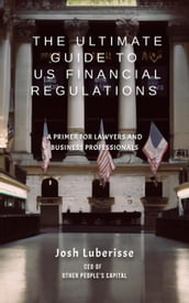 The Ultimate Guide to US Financial Regulations: A Primer for Lawyers and Business Professionals