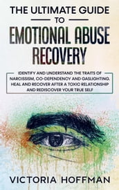 The Ultimate Guide to Emotional Abuse Recovery: Identify and understand the traits of narcissism, co-dependency and gaslighting. Heal and recover after a toxic relationship, rediscover your true self