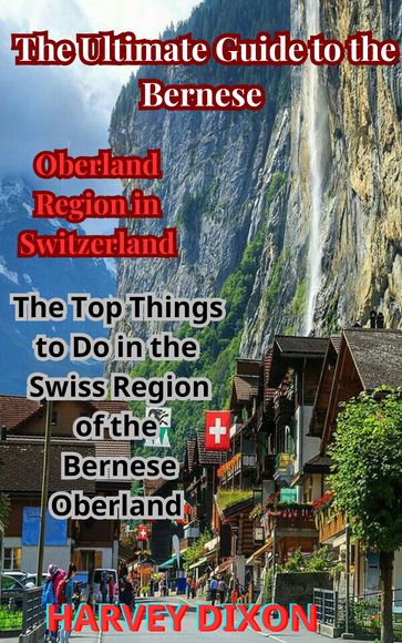 The Ultimate Guide to the Bernese Oberland Region in Switzerland - Harvey Dixon