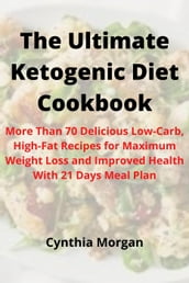 The Ultimate Ketogenic Diet Cookbook: More Than 70 Delicious Low-Carb, High-Fat Recipes for Maximum Weight Loss and Improved Health With 21 Days Meal Plan