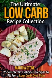 The Ultimate Low Carb Recipe Collection: 25 Simple Yet Delicious Recipes to Fit For a Low Carb Diet Plan