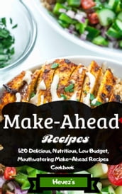 The Ultimate Make-Ahead Recipes: 120 Delicious, Nutritious, Low Budget, Mouthwatering Make-Ahead Recipes Cookbook