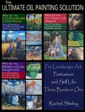 The Ultimate Oil Painting Solution for Landscape Art, Portraiture and Still Life (Three Books in One)