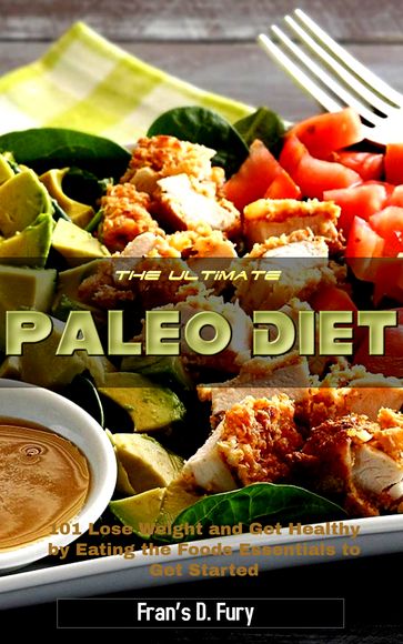 The Ultimate Paleo Diet: 101 Lose Weight and Get Healthy by Eating the Foods Essentials to Get Started - Fran