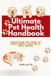 The Ultimate Pet Health Handbook - Everything You Need to Know about Your Pet s Well-Being