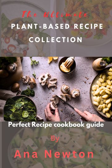The Ultimate Plant-based Recipe Collection - Ana Newton