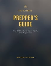 The Ultimate Prepper s Guide: Your 101-Step Guide Expert Tips for Crisis Preparedness
