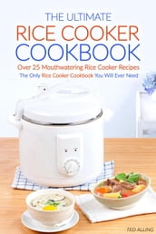 The Ultimate Rice Cooker Cookbook - Over 25 Mouthwatering Rice Cooker Recipes: The Only Rice Cooker Cookbook You Will Ever Need