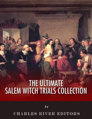 The Ultimate Salem Witch Trials Collection - Charles River Editors - Cotton Mather - Charles Wentworth Upham
