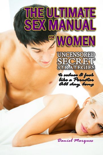 The Ultimate Sex Manual for Women: Uncensored Secret Strategies to Seduce and Fuck Like a Pornstar All Day Long - Daniel Marques