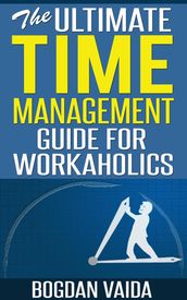 The Ultimate Time Management Guide for Workaholics