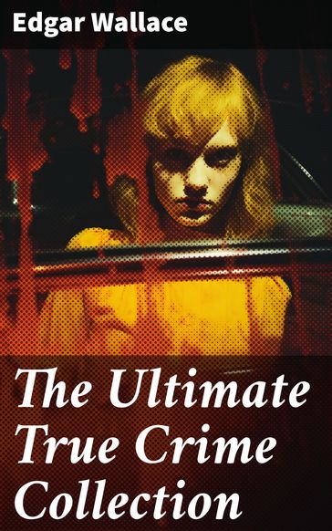 The Ultimate True Crime Collection - Edgar Wallace