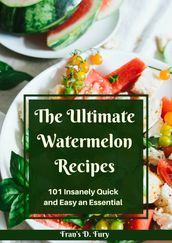 The Ultimate Watermelon Recipes: 101 Insanely Quick and Easy an Essential