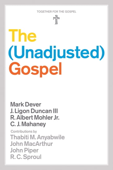 The Unadjusted Gospel - C. J. Mahaney - C.J. Mahaney - J. Ligon Duncan - John MacArthur - John Piper - Ligon Duncan - Mark Dever - Jr. R. Albert Mohler - R. C. Sproul - Thabiti M. Anyabwile
