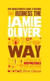 The Unauthorized Guide To Doing Business the Jamie Oliver Way