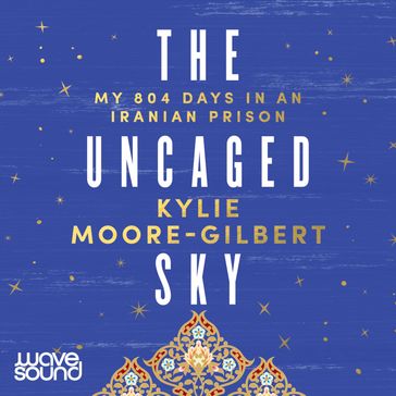 The Uncaged Sky - Kylie Moore-Gilbert