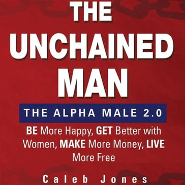 The Unchained Man: The Alpha Male 2.0 - Caleb Jones