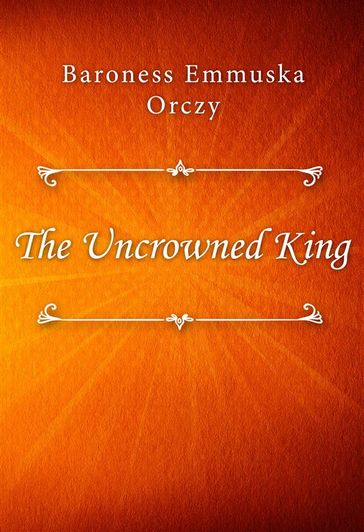 The Uncrowned King - Baroness Emmuska Orczy