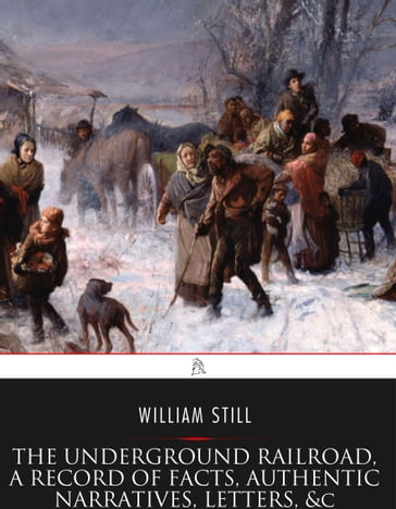 The Underground Railroad, A Record of Facts, Authentic Narratives, Letters, &c. - William Still