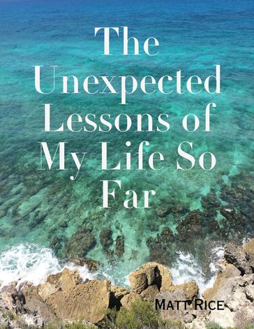 The Unexpected Lessons of My Life So Far - Matt Rice