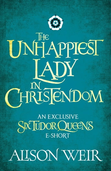 The Unhappiest Lady in Christendom - Alison Weir