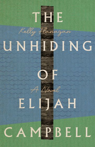 The Unhiding of Elijah Campbell - Kelly Flanagan