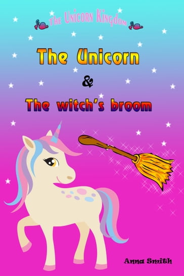 The Unicorn & The Witch's Broom - Anna Smith