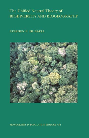 The Unified Neutral Theory of Biodiversity and Biogeography (MPB-32) - Stephen P. Hubbell