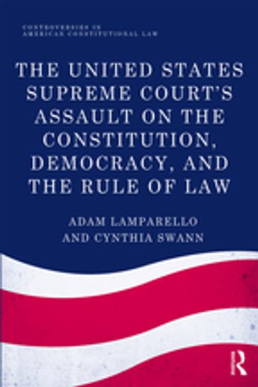 The United States Supreme Court's Assault on the Constitution, Democracy, and the Rule of Law - Adam Lamparello - Cynthia Swann