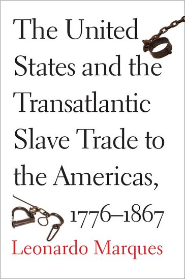 The United States and the Transatlantic Slave Trade to the Americas, 1776-1867 - Leonardo Marques