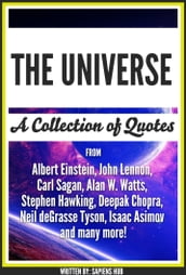 The Universe: A Collection Of Quotes From Albert Einstein, John Lennon, Carl Sagan, Alan W. Watts, Stephen Hawking, Deepak Chopra, Neil deGrasse Tyson, Isaac Asimov And Many More!